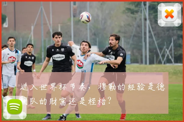 进入世界杯节奏，穆勒的经验是德国队的财富还是桎梏？